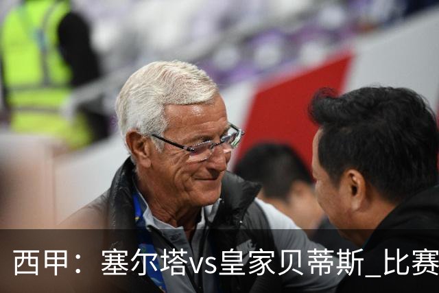 西甲：塞尔塔vs皇家贝蒂斯 比赛分析